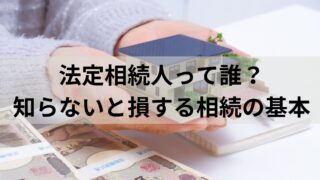 法定相続人って誰？知らないと損する相続の基本知識